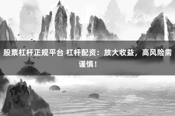 股票杠杆正规平台 杠杆配资:放大收益,高风险需谨慎!
