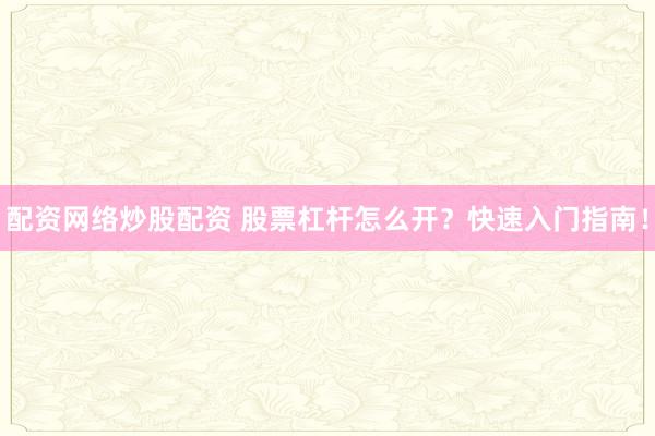 配资网络炒股配资 股票杠杆怎么开？快速入门指南！