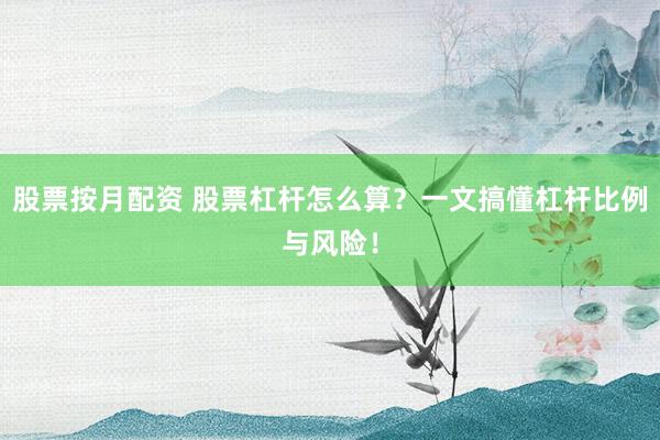 股票按月配资 股票杠杆怎么算？一文搞懂杠杆比例与风险！