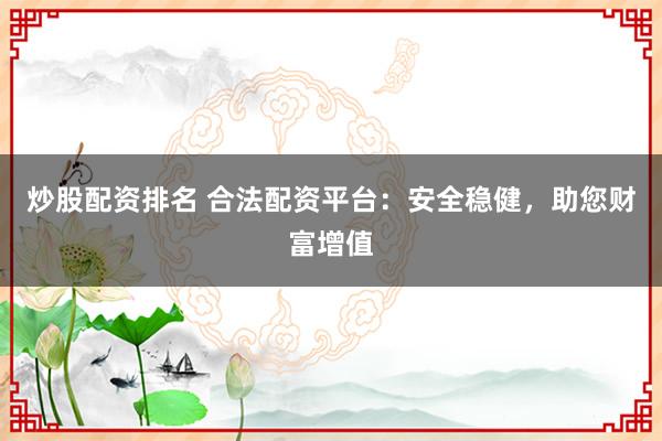 炒股配资排名 合法配资平台：安全稳健，助您财富增值