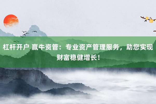 杠杆开户 赢牛资管：专业资产管理服务，助您实现财富稳健增长！