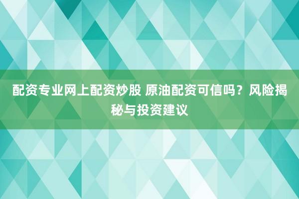 配资专业网上配资炒股 原油配资可信吗？风险揭秘与投资建议
