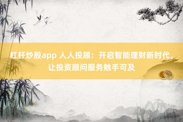 杠杆炒股app 人人投顾：开启智能理财新时代，让投资顾问服务触手可及