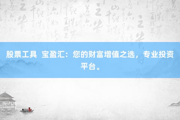 股票工具  宝盈汇：您的财富增值之选，专业投资平台。