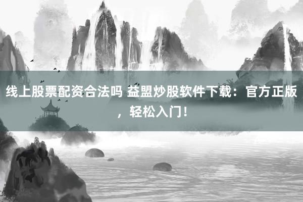 线上股票配资合法吗 益盟炒股软件下载：官方正版，轻松入门！