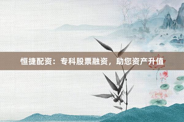 恒捷配资:专科股票融资,助您资产升值