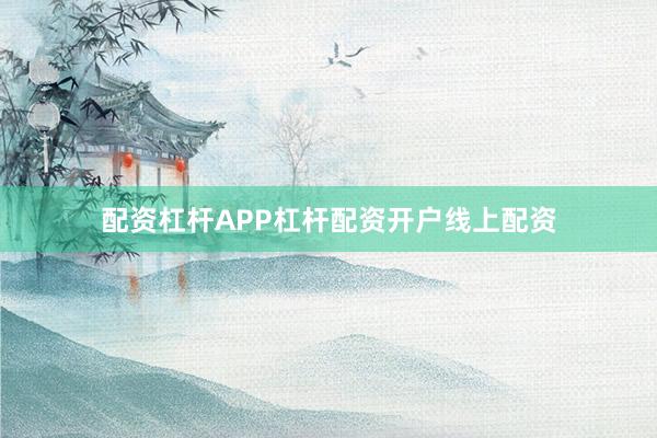 配资杠杆APP杠杆配资开户线上配资