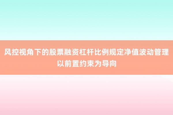 风控视角下的股票融资杠杆比例规定净值波动管理以前置约束为导向