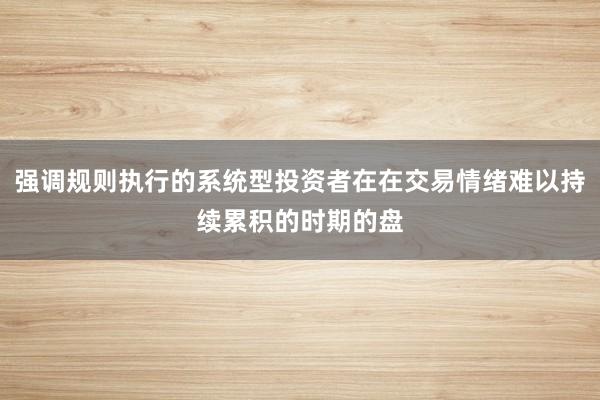强调规则执行的系统型投资者在在交易情绪难以持续累积的时期的盘