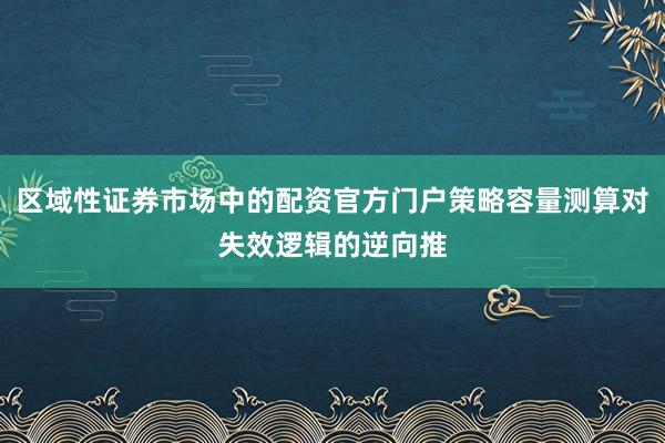 区域性证券市场中的配资官方门户策略容量测算对失效逻辑的逆向推