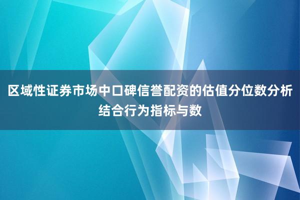区域性证券市场中口碑信誉配资的估值分位数分析结合行为指标与数