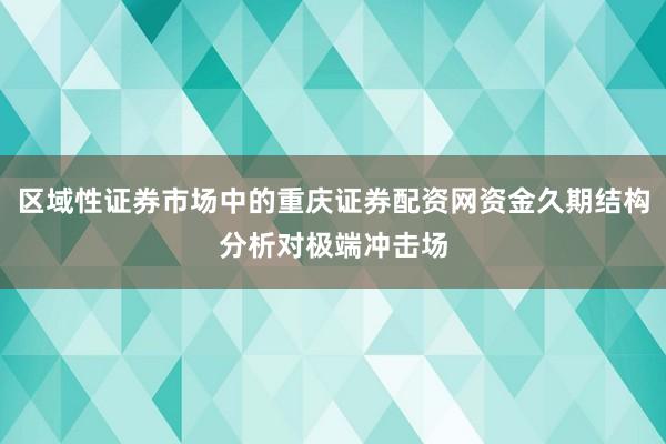 区域性证券市场中的重庆证券配资网资金久期结构分析对极端冲击场