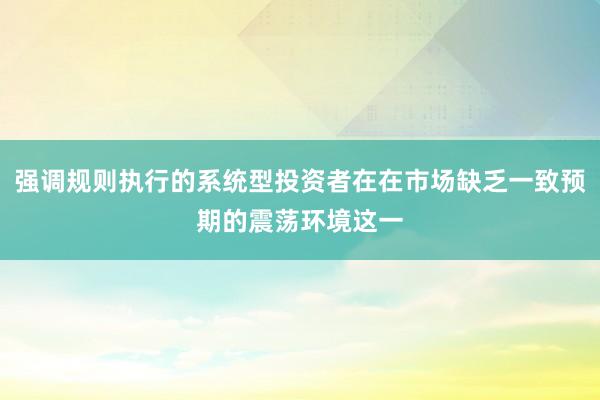 强调规则执行的系统型投资者在在市场缺乏一致预期的震荡环境这一