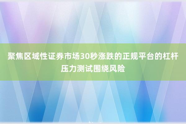 聚焦区域性证券市场30秒涨跌的正规平台的杠杆压力测试围绕风险