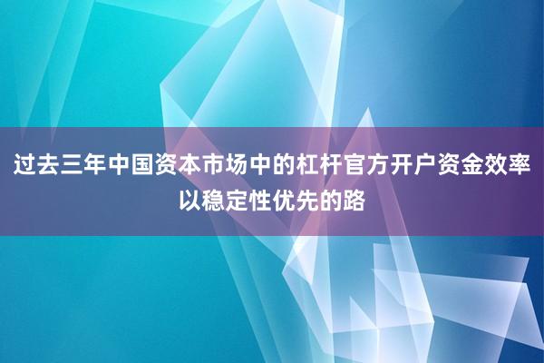 过去三年中国资本市场中的杠杆官方开户资金效率以稳定性优先的路