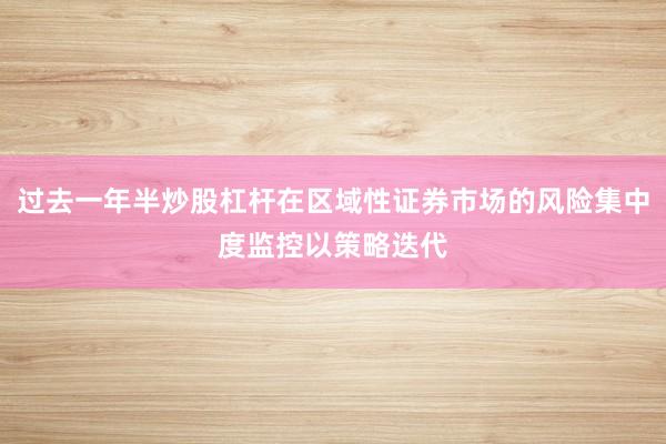 过去一年半炒股杠杆在区域性证券市场的风险集中度监控以策略迭代