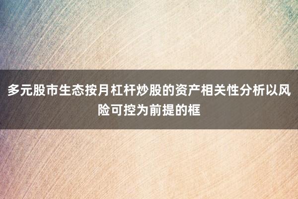 多元股市生态按月杠杆炒股的资产相关性分析以风险可控为前提的框