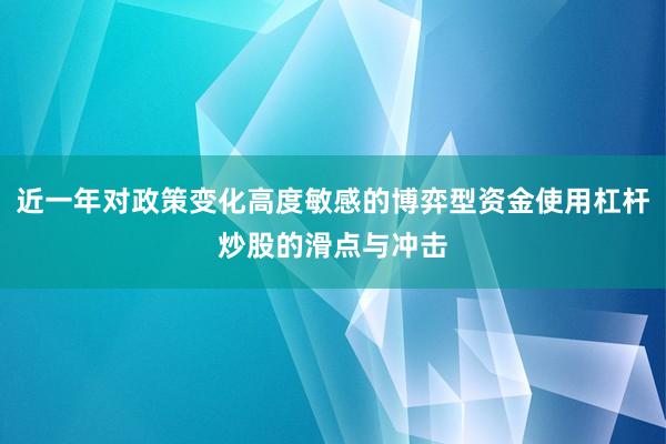 近一年对政策变化高度敏感的博弈型资金使用杠杆炒股的滑点与冲击