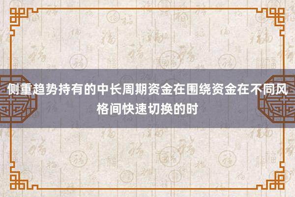 侧重趋势持有的中长周期资金在围绕资金在不同风格间快速切换的时