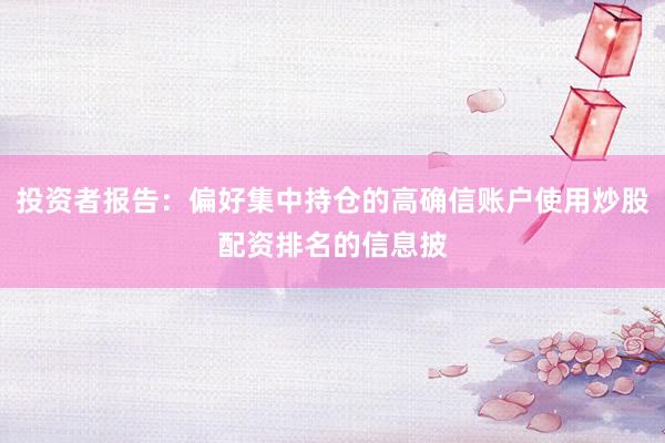 投资者报告：偏好集中持仓的高确信账户使用炒股配资排名的信息披