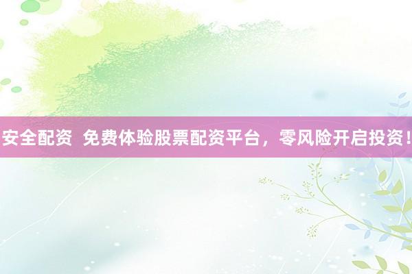 安全配资  免费体验股票配资平台，零风险开启投资！