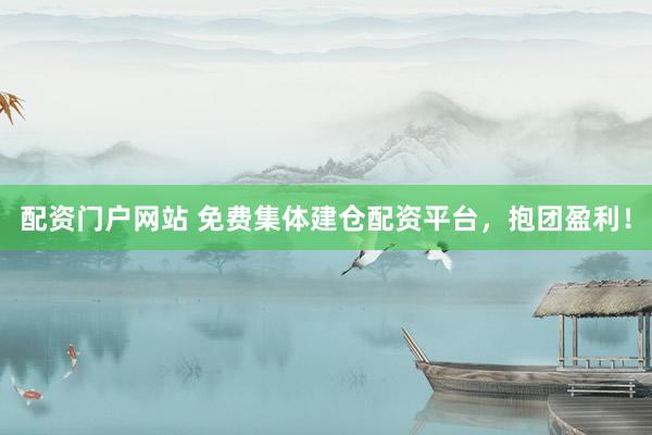 配资门户网站 免费集体建仓配资平台，抱团盈利！