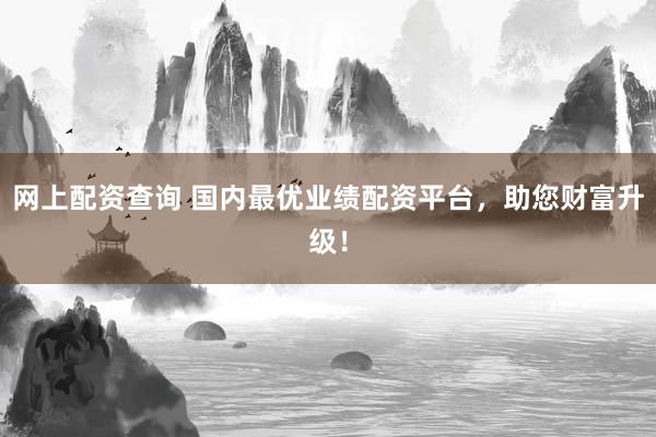 网上配资查询 国内最优业绩配资平台，助您财富升级！