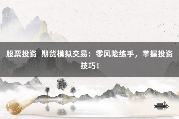 股票投资  期货模拟交易：零风险练手，掌握投资技巧！
