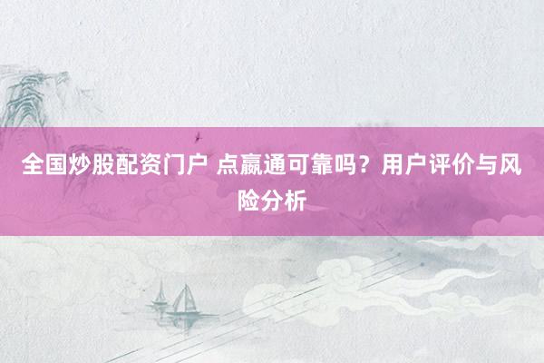 全国炒股配资门户 点嬴通可靠吗?用户评价与风险分析