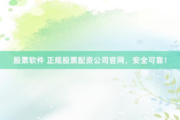 股票软件 正规股票配资公司官网，安全可靠！