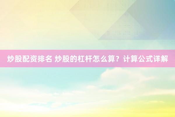炒股配资排名 炒股的杠杆怎么算？计算公式详解