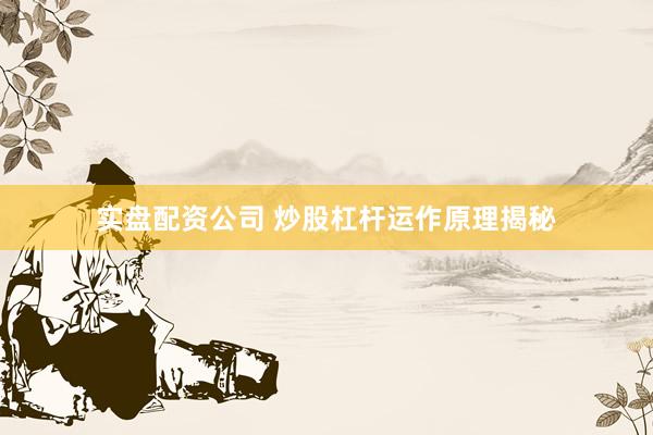 实盘配资公司 炒股杠杆运作原理揭秘