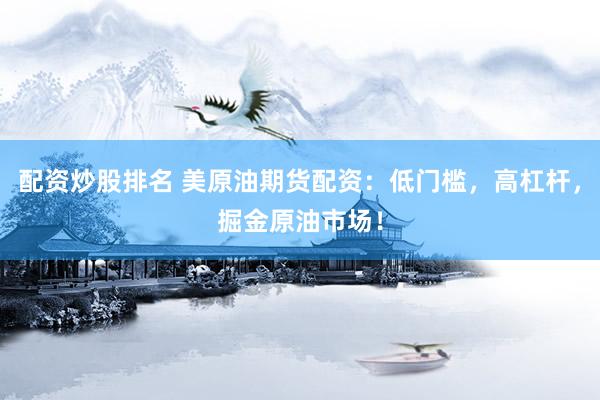 配资炒股排名 美原油期货配资：低门槛，高杠杆，掘金原油市场！
