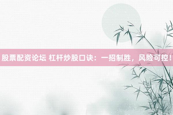 股票配资论坛 杠杆炒股口诀：一招制胜，风险可控！