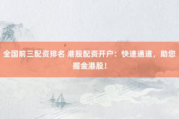 全国前三配资排名 港股配资开户：快速通道，助您掘金港股！