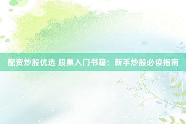 配资炒股优选 股票入门书籍：新手炒股必读指南