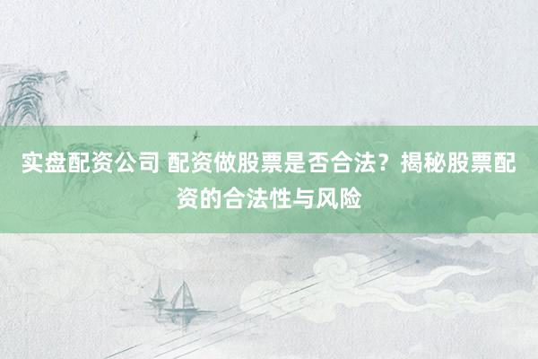 实盘配资公司 配资做股票是否合法？揭秘股票配资的合法性与风险