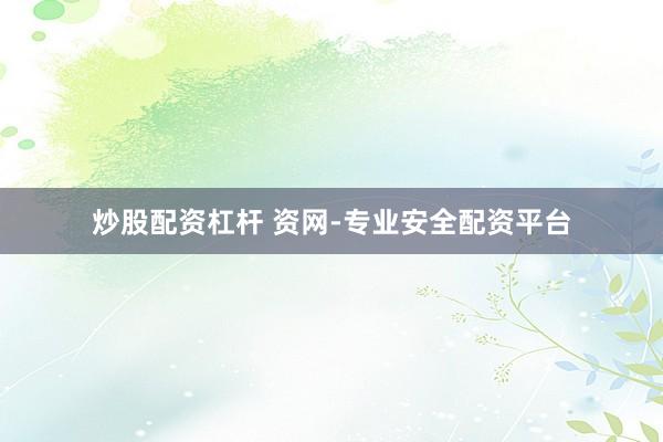 炒股配资杠杆 资网-专业安全配资平台