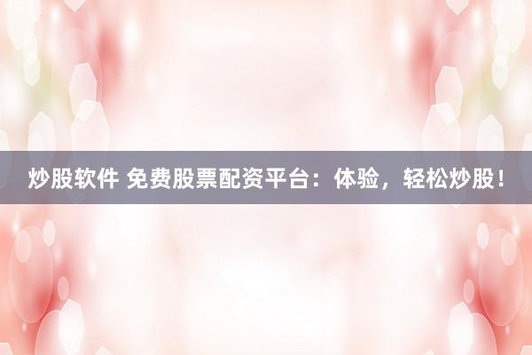 炒股软件 免费股票配资平台：体验，轻松炒股！