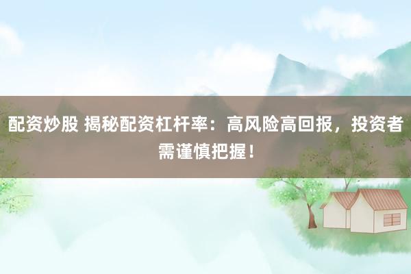 配资炒股 揭秘配资杠杆率：高风险高回报，投资者需谨慎把握！