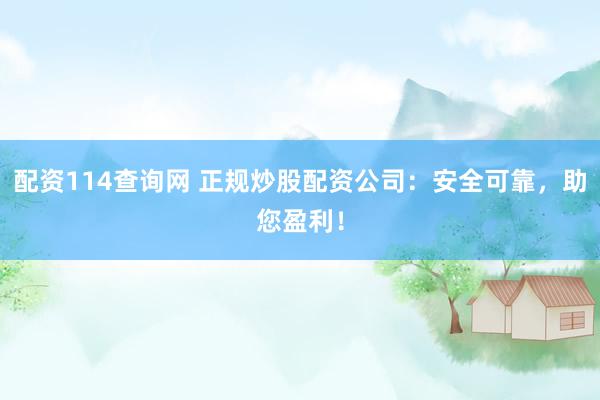 配资114查询网 正规炒股配资公司：安全可靠，助您盈利！