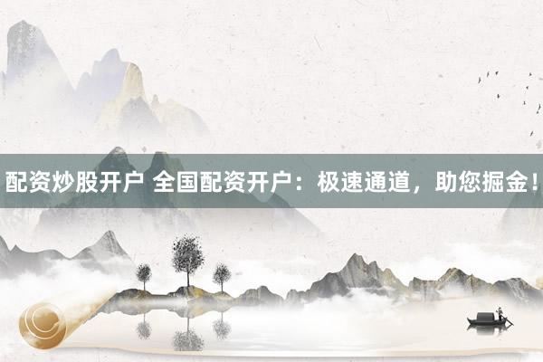 配资炒股开户 全国配资开户：极速通道，助您掘金！