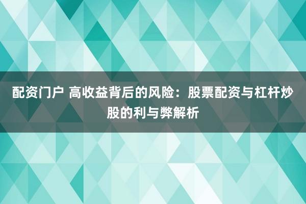 配资门户 高收益背后的风险：股票配资与杠杆炒股的利与弊解析
