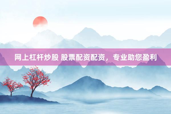 网上杠杆炒股 股票配资配资，专业助您盈利