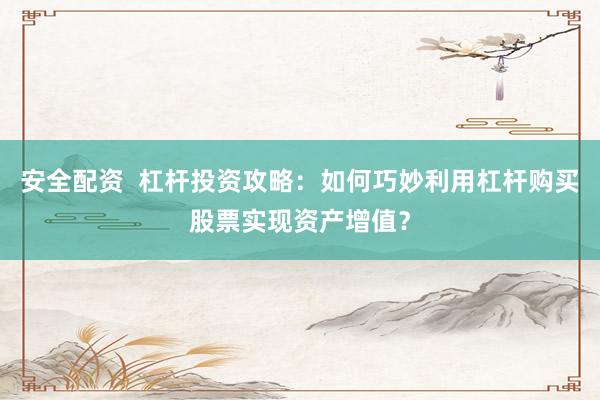 安全配资  杠杆投资攻略：如何巧妙利用杠杆购买股票实现资产增值？