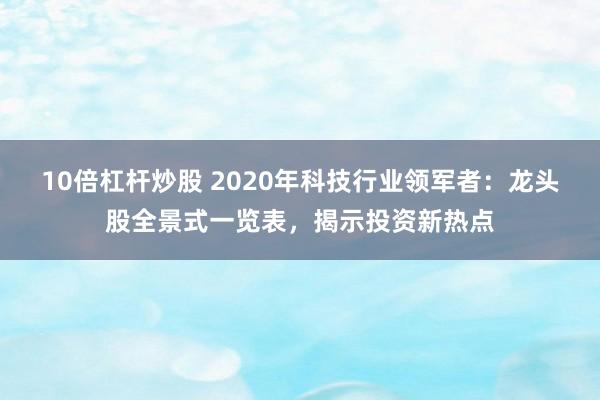 10倍杠杆炒股 2020年科技行业领军者：龙头股全景式一览表，揭示投资新热点
