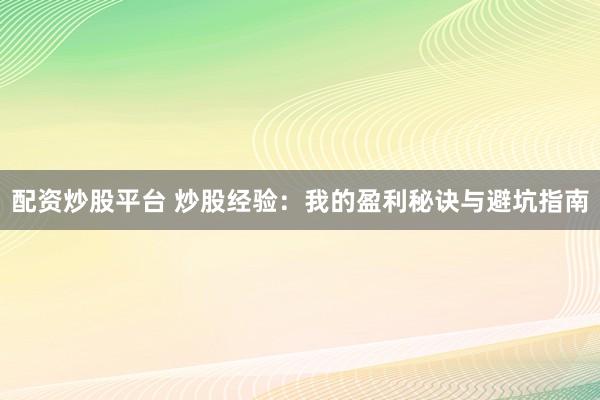 配资炒股平台 炒股经验：我的盈利秘诀与避坑指南