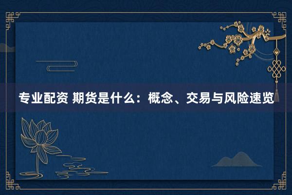 专业配资 期货是什么：概念、交易与风险速览