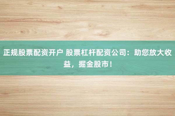 正规股票配资开户 股票杠杆配资公司:助您放大收益,掘金股市!