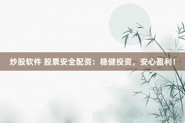 炒股软件 股票安全配资：稳健投资，安心盈利！